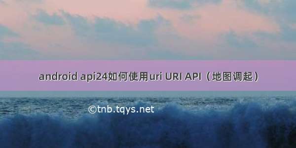 android api24如何使用uri URI API（地图调起）