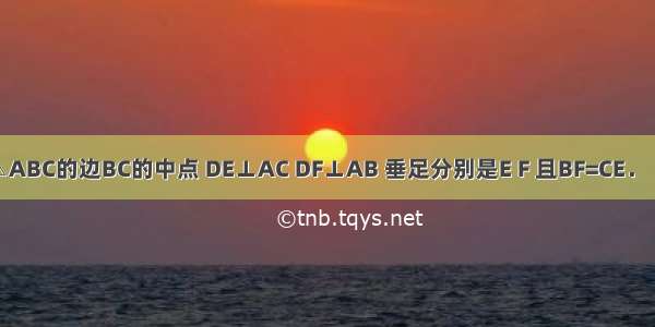 如图 D是△ABC的边BC的中点 DE⊥AC DF⊥AB 垂足分别是E F 且BF=CE．（1）求证：