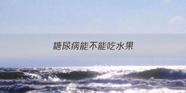 糖尿病能不能吃水果