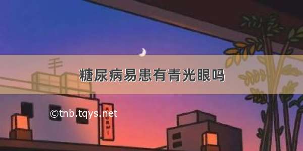 糖尿病易患有青光眼吗