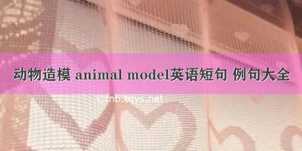 动物造模 animal model英语短句 例句大全