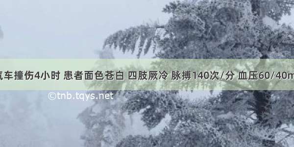 上腹部被汽车撞伤4小时 患者面色苍白 四肢厥冷 脉搏140次/分 血压60/40mmHg 肌紧