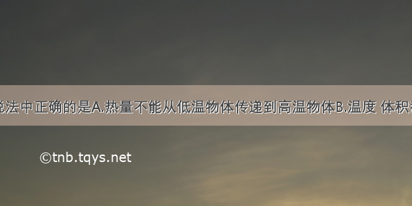 单选题下列说法中正确的是A.热量不能从低温物体传递到高温物体B.温度 体积都相等的物体