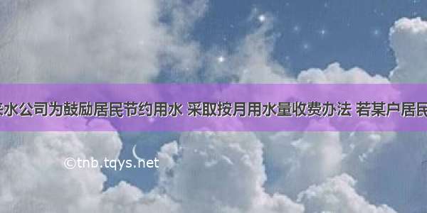 某市选自来水公司为鼓励居民节约用水 采取按月用水量收费办法 若某户居民应交消费y