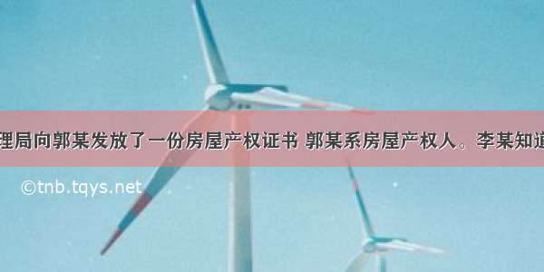 某区房产管理局向郭某发放了一份房屋产权证书 郭某系房屋产权人。李某知道此事后非常