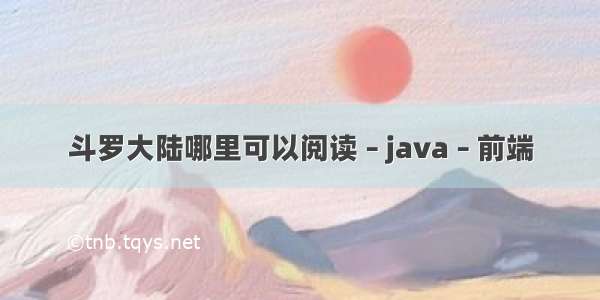 斗罗大陆哪里可以阅读 – java – 前端