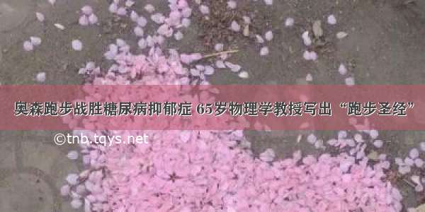 奥森跑步战胜糖尿病抑郁症 65岁物理学教授写出“跑步圣经”