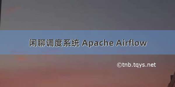 闲聊调度系统 Apache Airflow