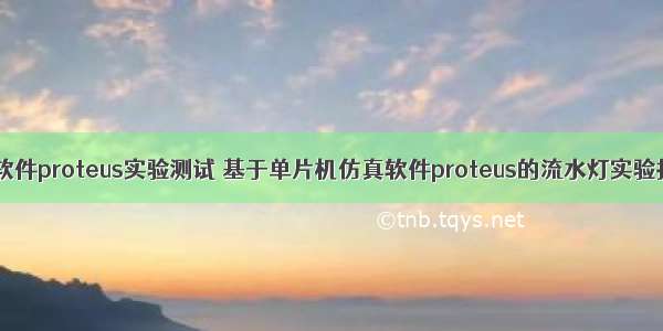 单片机仿真软件proteus实验测试 基于单片机仿真软件proteus的流水灯实验报告.doc...