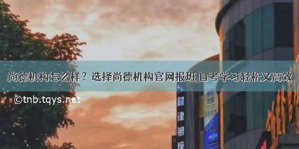 尚德机构怎么样？选择尚德机构官网报班 自考学习轻松又高效