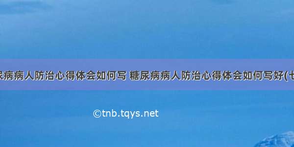 糖尿病病人防治心得体会如何写 糖尿病病人防治心得体会如何写好(七篇)