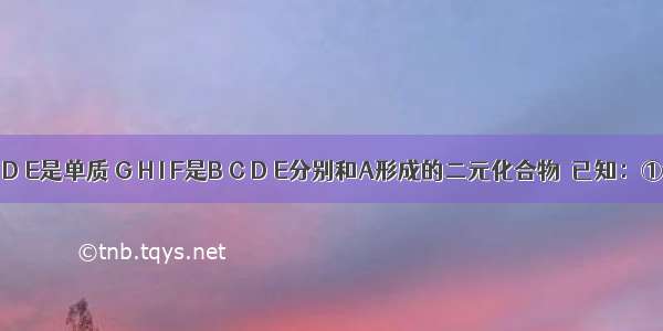 A B C D E是单质 G H I F是B C D E分别和A形成的二元化合物．已知：①反应