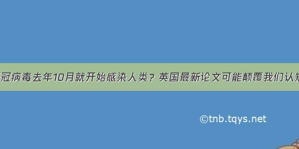 新冠病毒去年10月就开始感染人类？英国最新论文可能颠覆我们认知！