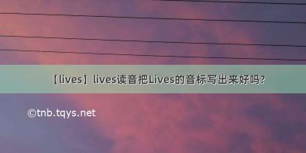 【lives】lives读音把Lives的音标写出来好吗?