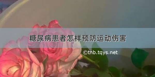 糖尿病患者怎样预防运动伤害