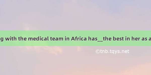Working with the medical team in Africa has__the best in her as a doctor