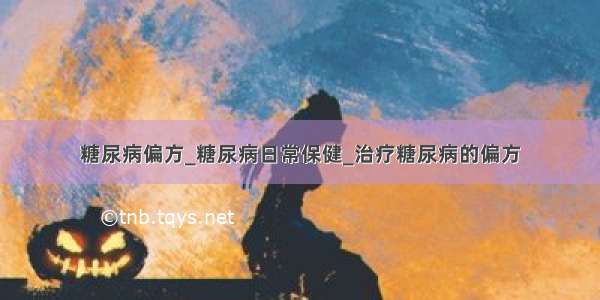 糖尿病偏方_糖尿病日常保健_治疗糖尿病的偏方