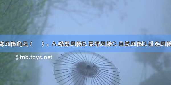 属于内部风险的是（　　）。A.政策风险B.管理风险C.自然风险D.社会风险ABCD