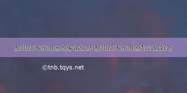 淮山红枣元肉汤的家常做法 淮山红枣元肉汤怎么做好吃