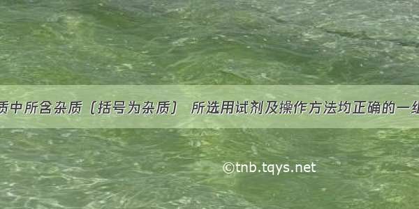 除去下列物质中所含杂质（括号为杂质） 所选用试剂及操作方法均正确的一组是?选项???