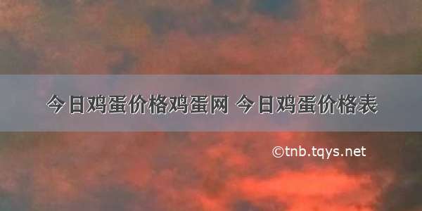 今日鸡蛋价格鸡蛋网 今日鸡蛋价格表