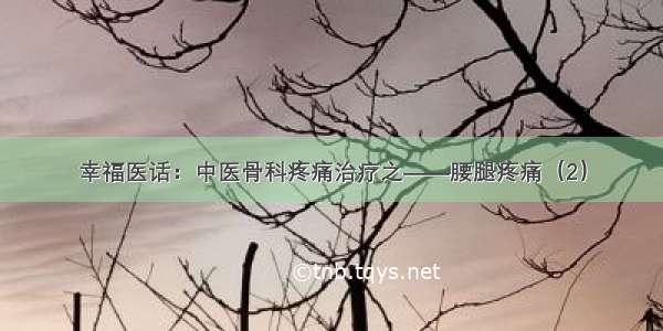 幸福医话：中医骨科疼痛治疗之——腰腿疼痛（2）