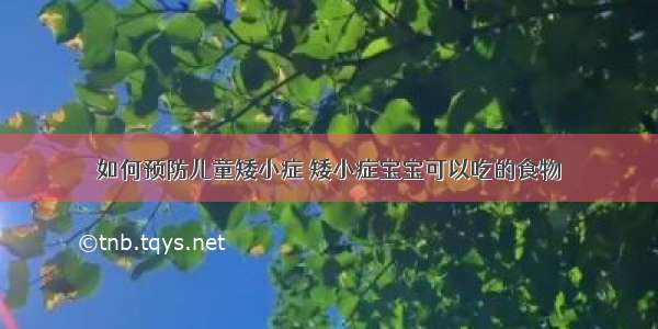 如何预防儿童矮小症 矮小症宝宝可以吃的食物