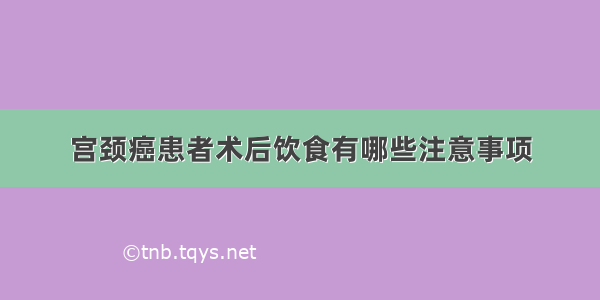 宫颈癌患者术后饮食有哪些注意事项