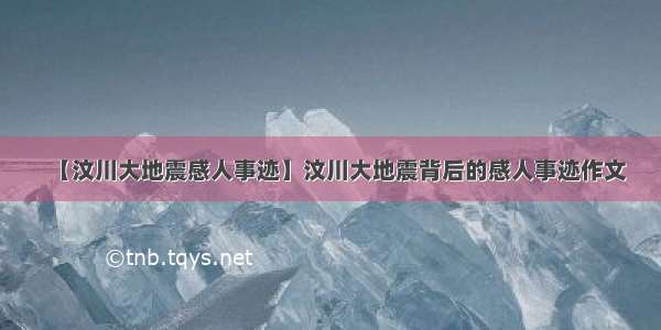 【汶川大地震感人事迹】汶川大地震背后的感人事迹作文