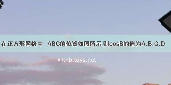 在正方形网格中 △ABC的位置如图所示 则cosB的值为A.B.C.D.