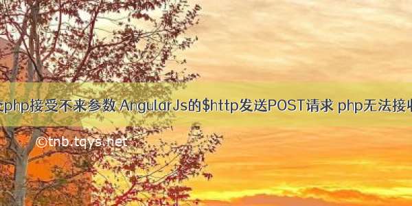 angular http post提交php接受不来参数 AngularJs的$http发送POST请求 php无法接收Post的数据怎么办...