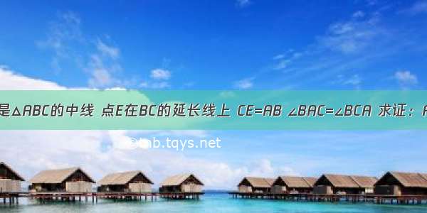 如图 AD是△ABC的中线 点E在BC的延长线上 CE=AB ∠BAC=∠BCA 求证：AE=2AD