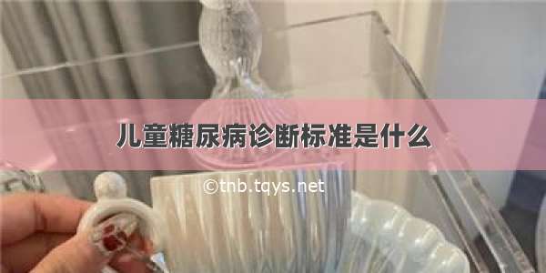 儿童糖尿病诊断标准是什么