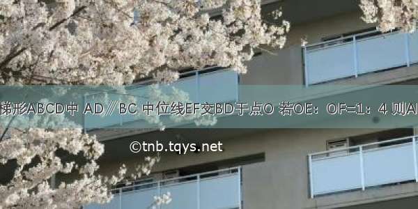 如图所示 在梯形ABCD中 AD∥BC 中位线EF交BD于点O 若OE：OF=1：4 则AD：BC等于A.