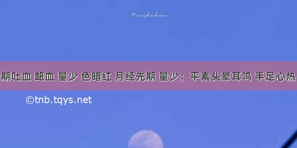 患者经期吐血 衄血 量少 色暗红 月经先期 量少；平素头晕耳鸣 手足心热 两颧潮