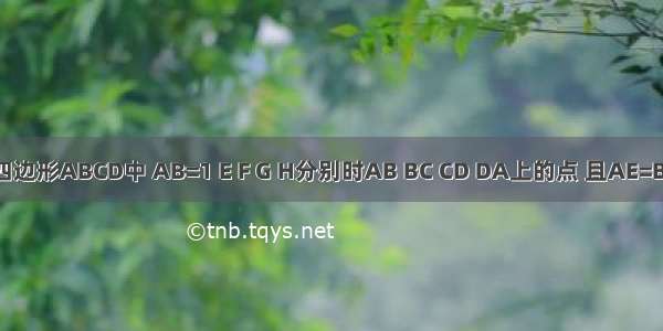 已知：在四边形ABCD中 AB=1 E F G H分别时AB BC CD DA上的点 且AE=BF=CG=DH