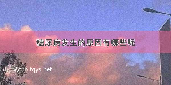 糖尿病发生的原因有哪些呢