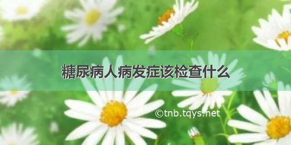 糖尿病人病发症该检查什么