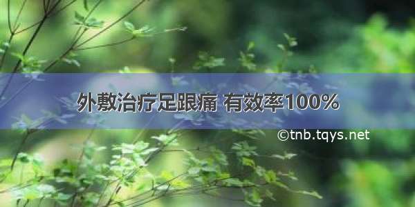 外敷治疗足跟痛 有效率100%