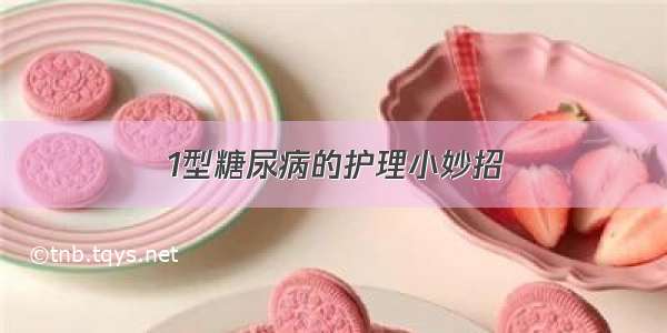 1型糖尿病的护理小妙招