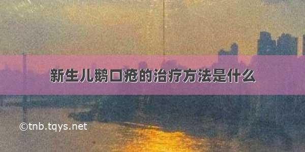 新生儿鹅口疮的治疗方法是什么