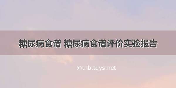 糖尿病食谱 糖尿病食谱评价实验报告