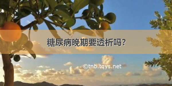 糖尿病晚期要透析吗？