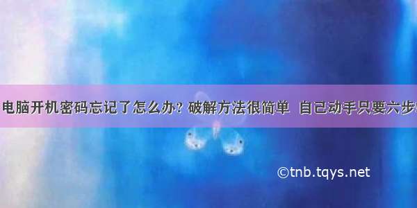 电脑开机密码忘记了怎么办? 破解方法很简单  自己动手只要六步!