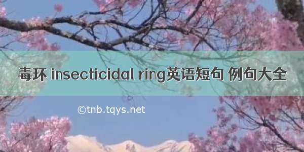 毒环 insecticidal ring英语短句 例句大全