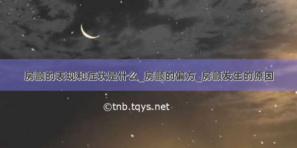 房颤的表现和症状是什么_房颤的偏方_房颤发生的原因