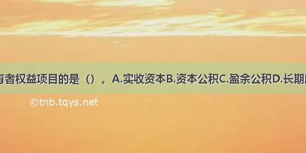 下列不属于所有者权益项目的是（）。A.实收资本B.资本公积C.盈余公积D.长期股权投资ABCD