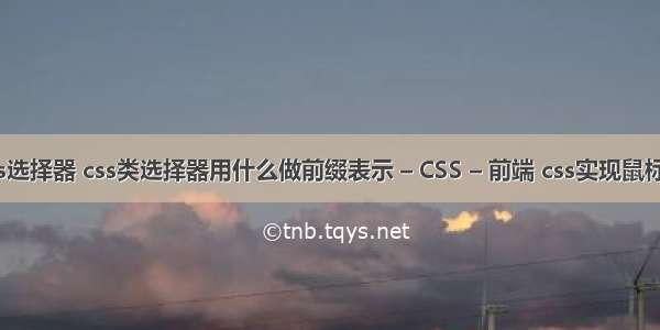 全套css选择器 css类选择器用什么做前缀表示 – CSS – 前端 css实现鼠标划过改