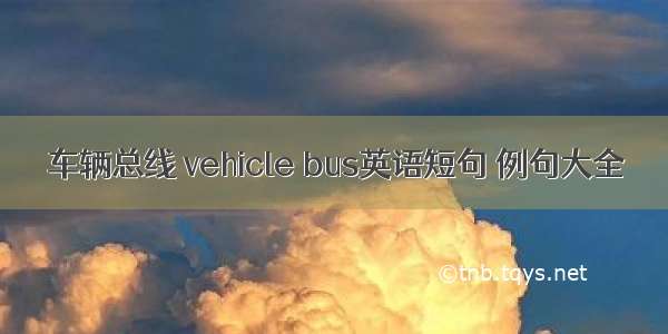 车辆总线 vehicle bus英语短句 例句大全