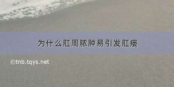 为什么肛周脓肿易引发肛瘘